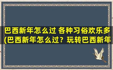 巴西新年怎么过 各种习俗欢乐多(巴西新年怎么过？玩转巴西新年狂欢节，跟着当地人一起尽情欢乐！)